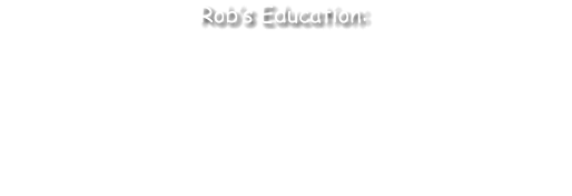 •	Graduate Degree, Judicial Administration, CaliforniaState University, Sacramento, CA •	Bachelor of Arts,Government, California StateUniversity Sacramento, CA •	Associate of Arts, Business, Sierra Jr. College, Rocklin, CA •	Liberal Arts, Sierra Jr. College, Rocklin, CA     Rob’s Education: