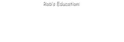 •	Graduate Degree, Judicial Administration, CaliforniaState University, Sacramento, CA •	Bachelor of Arts,Government, California StateUniversity Sacramento, CA •	Associate of Arts, Business, Sierra Jr. College, Rocklin, CA •	Liberal Arts, Sierra Jr. College, Rocklin, CA     Rob’s Education: