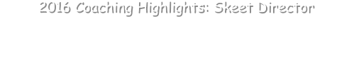 •	CYSSA US Open National Champion Varsity Skeet Team •	CYSSA US Open National Champion Varsity Sporting Clays Team 2016 Coaching Highlights: Skeet Director